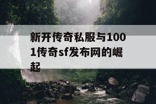 新开传奇私服与1001传奇sf发布网的崛起