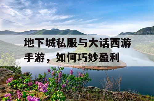 地下城私服与大话西游手游，如何巧妙盈利