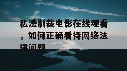 私法制裁电影在线观看,如何正确看待网络法律问题 私法制裁电影在线观看,如何正确看待网络法律问题