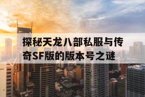 探秘天龙八部私服与传奇SF版的版本号之谜 探秘天龙八部私服与传奇SF版的版本号之谜