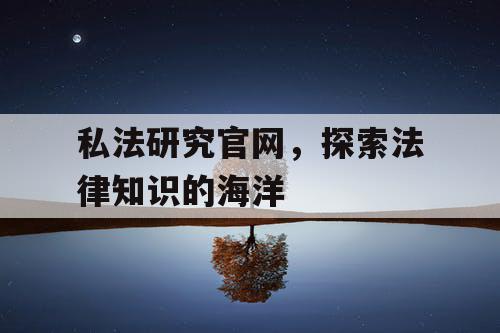 私法研究官网,探索法律知识的海洋 私法研究官网,探索法律知识的海洋