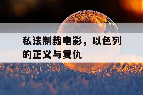 私法制裁电影,以色列的正义与复仇 私法制裁电影,以色列的正义与复仇