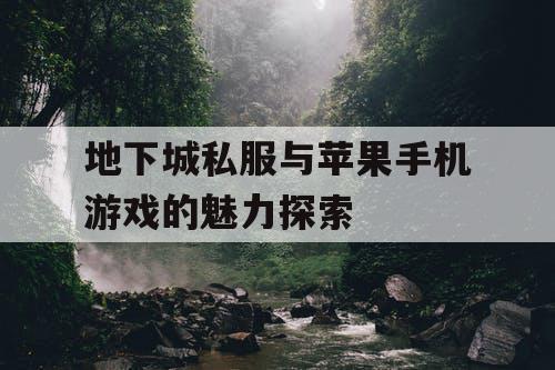 地下城私服与苹果手机游戏的魅力探索 地下城私服与苹果手机游戏的魅力探索