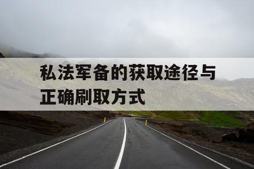 私法军备的获取途径与正确刷取方式 私法军备的获取途径与正确刷取方式