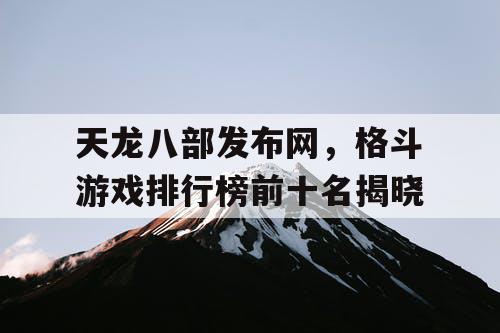 天龙八部发布网，格斗游戏排行榜前十名揭晓