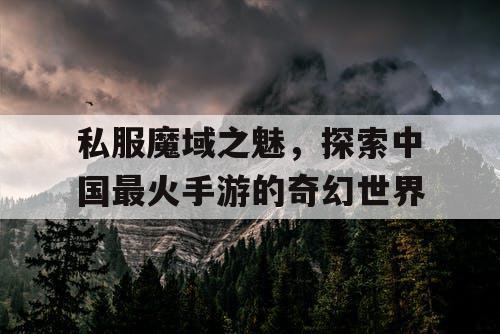 私服魔域之魅，探索中国最火手游的奇幻世界