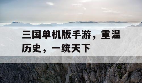 三国单机版手游，重温历史，一统天下