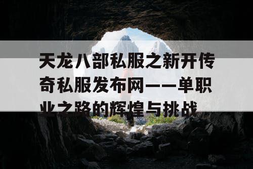 天龙八部私服之新开传奇私服发布网——单职业之路的辉煌与挑战