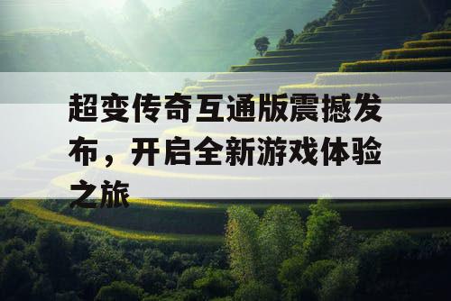 超变传奇互通版震撼发布，开启全新游戏体验之旅