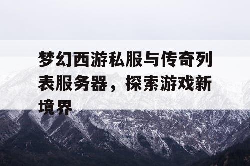 梦幻西游私服与传奇列表服务器，探索游戏新境界