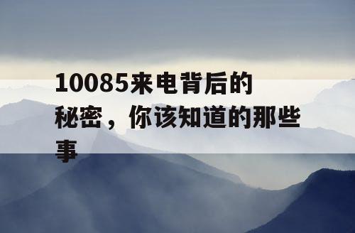 10085来电背后的秘密，你该知道的那些事