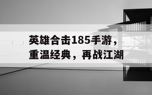 英雄合击185手游，重温经典，再战江湖