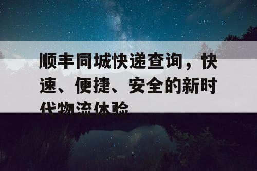 顺丰同城快递查询，快速、便捷、安全的新时代物流体验