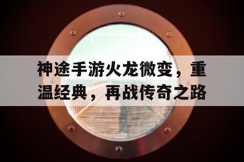 神途手游火龙微变，重温经典，再战传奇之路