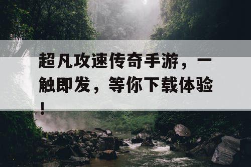 超凡攻速传奇手游，一触即发，等你下载体验！