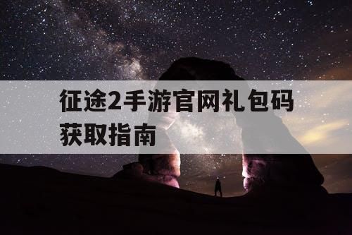 征途2手游官网礼包码获取指南