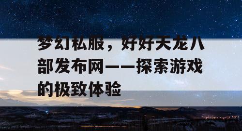 梦幻私服，好好天龙八部发布网——探索游戏的极致体验