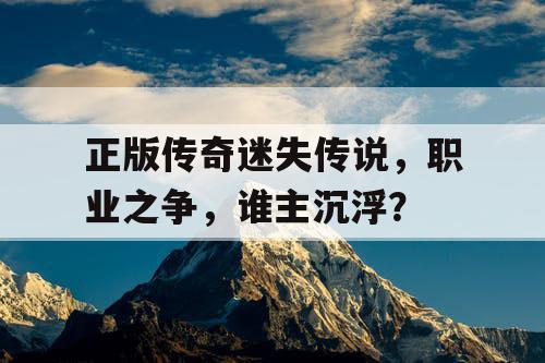 正版传奇迷失传说，职业之争，谁主沉浮？