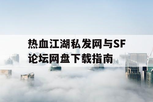 热血江湖私发网与SF论坛网盘下载指南