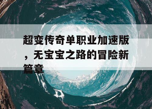 超变传奇单职业加速版，无宝宝之路的冒险新篇章