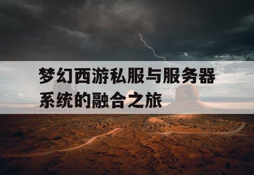 梦幻西游私服与服务器系统的融合之旅