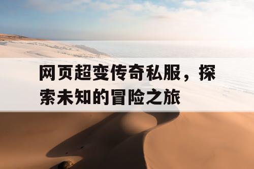 网页超变传奇私服，探索未知的冒险之旅