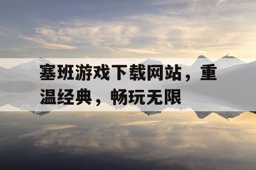 塞班游戏下载网站，重温经典，畅玩无限