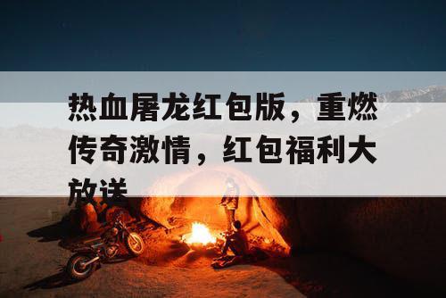 热血屠龙红包版，重燃传奇激情，红包福利大放送