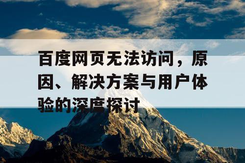 百度网页无法访问,原因、解决方案与用户体验的深度探讨 百度网页无法访问,原因、解决方案与用户体验的深度探讨