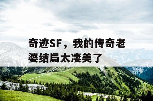 奇迹SF，我的传奇老婆结局太凄美了