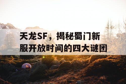 天龙SF，揭秘蜀门新服开放时间的四大谜团