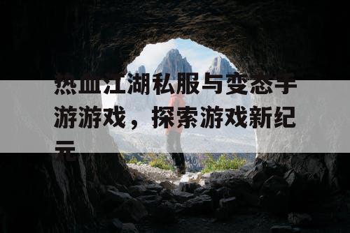 热血江湖私服与变态手游游戏，探索游戏新纪元