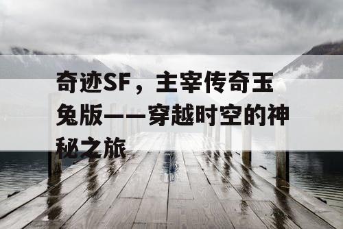 奇迹SF，主宰传奇玉兔版——穿越时空的神秘之旅