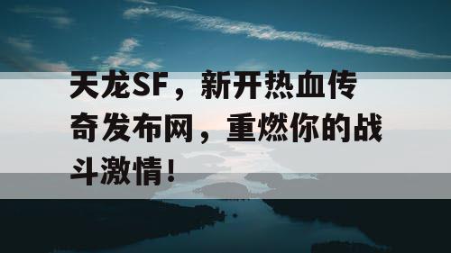 天龙SF，新开热血传奇发布网，重燃你的战斗激情！