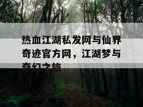 热血江湖私发网与仙界奇迹官方网，江湖梦与奇幻之旅