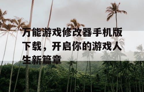 万能游戏修改器手机版下载，开启你的游戏人生新篇章