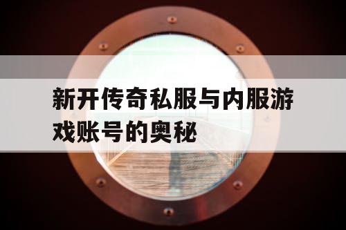 新开传奇私服与内服游戏账号的奥秘