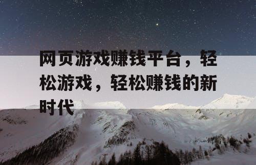 网页游戏赚钱平台，轻松游戏，轻松赚钱的新时代