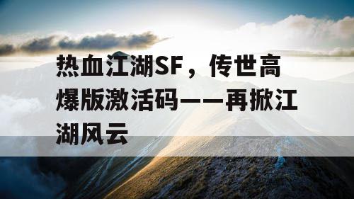 热血江湖SF，传世高爆版激活码——再掀江湖风云