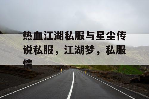 热血江湖私服与星尘传说私服，江湖梦，私服情