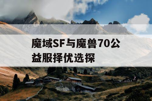 魔域SF与魔兽70公益服择优选探