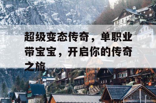 超级变态传奇，单职业带宝宝，开启你的传奇之旅