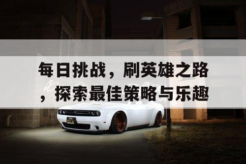 每日挑战，刷英雄之路，探索最佳策略与乐趣
