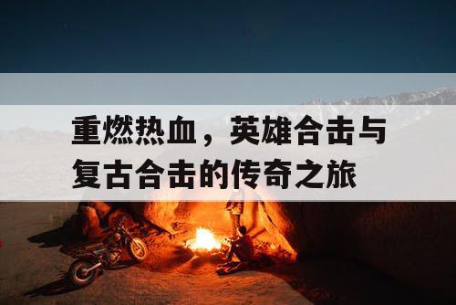 重燃热血，英雄合击与复古合击的传奇之旅