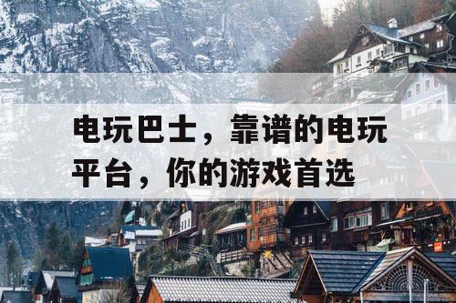 电玩巴士，靠谱的电玩平台，你的游戏首选