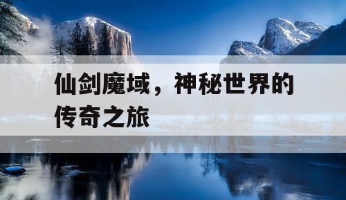 仙剑魔域，神秘世界的传奇之旅