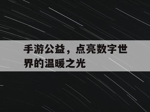 手游公益,点亮数字世界的温暖之光 手游公益,点亮数字世界的温暖之光