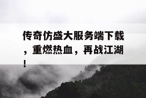 传奇仿盛大服务端下载,重燃热血,再战江湖! 传奇仿盛大服务端下载,重燃热血,再战江湖!