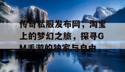 传奇私服发布网,淘宝上的梦幻之旅,探寻GM手游的独家与自由 传奇私服发布网,淘宝上的梦幻之旅,探寻GM手游的独家与自由
