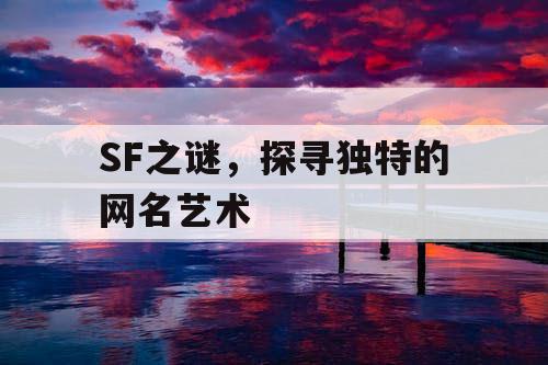SF之谜,探寻独特的网名艺术 SF之谜,探寻独特的网名艺术